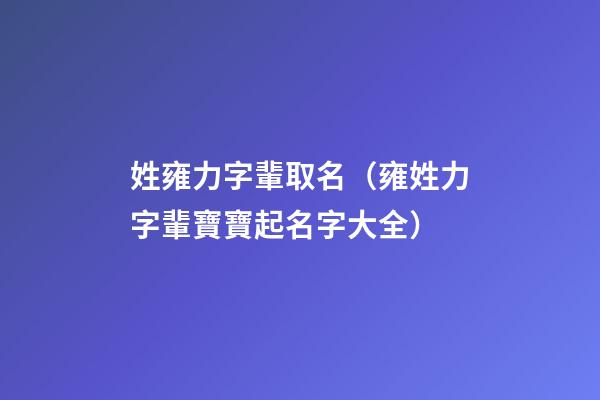 姓雍力字輩取名（雍姓力字輩寶寶起名字大全）