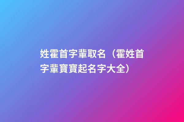 姓霍首字輩取名（霍姓首字輩寶寶起名字大全）