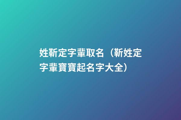 姓靳定字輩取名（靳姓定字輩寶寶起名字大全）