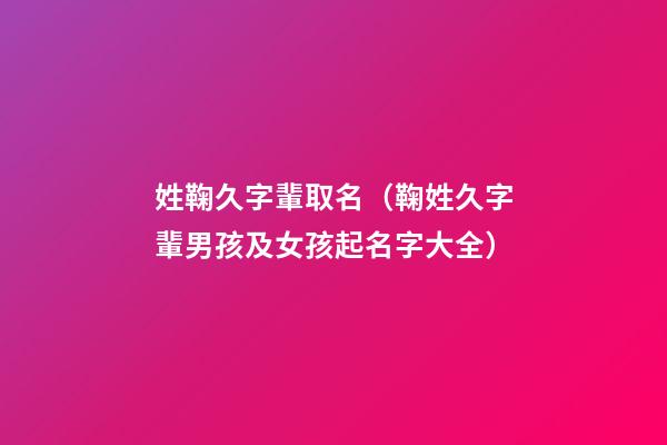 姓鞠久字輩取名（鞠姓久字輩男孩及女孩起名字大全）