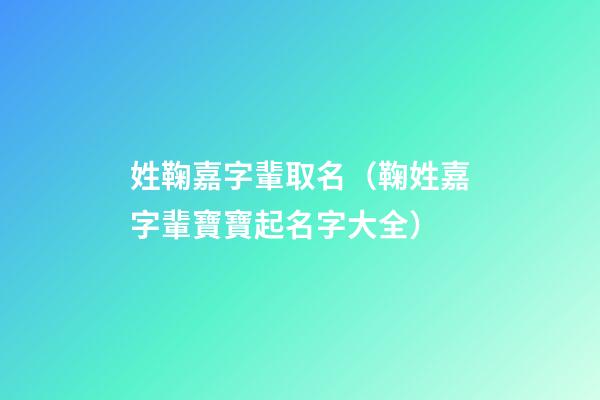 姓鞠嘉字輩取名（鞠姓嘉字輩寶寶起名字大全）