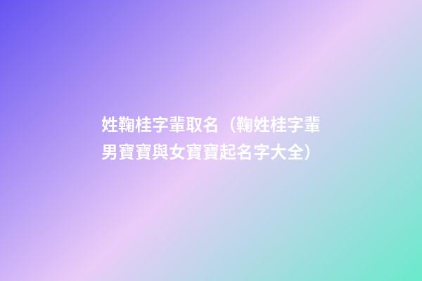 姓鞠桂字輩取名（鞠姓桂字輩男寶寶與女寶寶起名字大全）