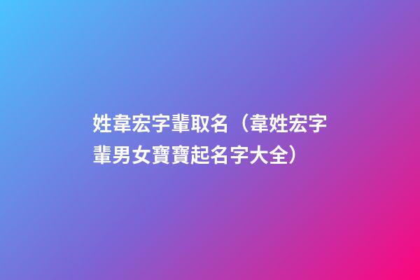 姓韋宏字輩取名（韋姓宏字輩男女寶寶起名字大全）