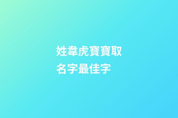 姓韋虎寶寶取名字最佳字(韋姓虎寶寶取名大全)-第1張-寶寶起名-玄機派