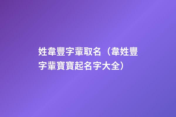 姓韋豐字輩取名（韋姓豐字輩寶寶起名字大全）