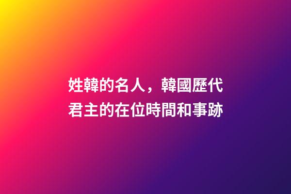姓韓的名人，韓國歷代君主的在位時間和事跡-第1張-觀點-玄機派