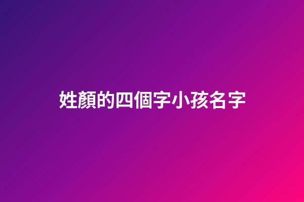 姓顏的四個字小孩名字(姓顏的好聽名字)-第1張-寶寶起名-玄機派
