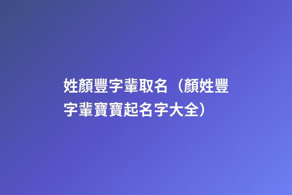姓顏豐字輩取名（顏姓豐字輩寶寶起名字大全）