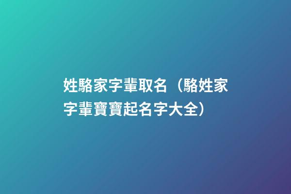 姓駱家字輩取名（駱姓家字輩寶寶起名字大全）