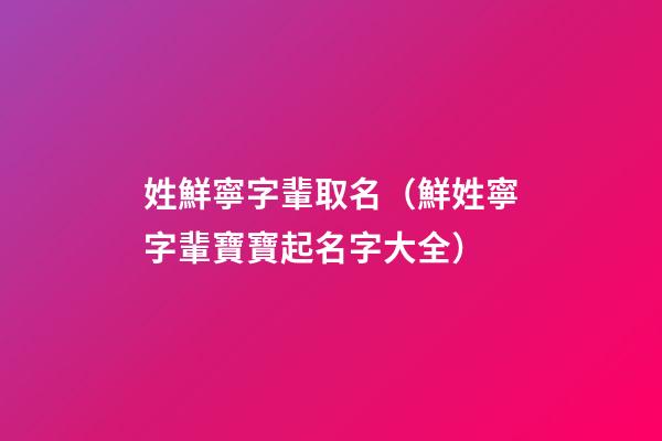 姓鮮寧字輩取名（鮮姓寧字輩寶寶起名字大全）