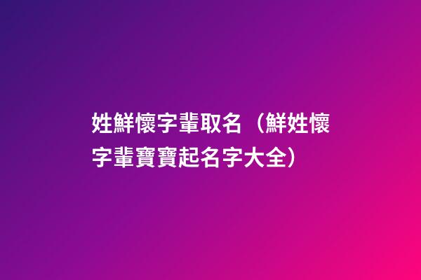 姓鮮懷字輩取名（鮮姓懷字輩寶寶起名字大全）
