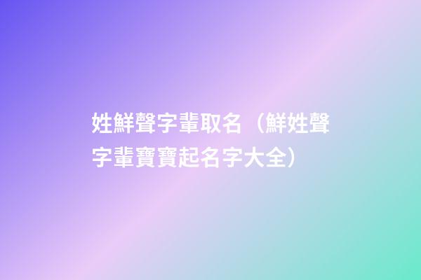 姓鮮聲字輩取名（鮮姓聲字輩寶寶起名字大全）