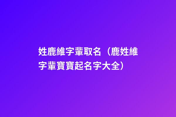 姓鹿維字輩取名（鹿姓維字輩寶寶起名字大全）