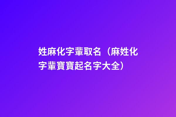 姓麻化字輩取名（麻姓化字輩寶寶起名字大全）