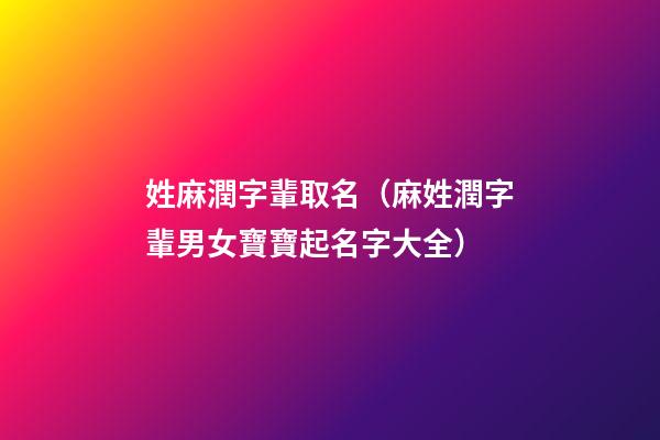 姓麻潤字輩取名（麻姓潤字輩男女寶寶起名字大全）