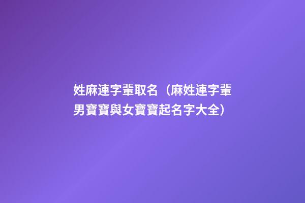 姓麻連字輩取名（麻姓連字輩男寶寶與女寶寶起名字大全）