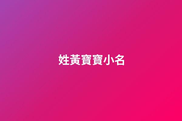姓黃寶寶小名(媽媽姓黃寶寶小名)-第1張-寶寶起名-玄機派