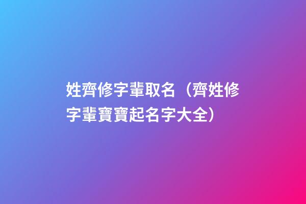 姓齊修字輩取名（齊姓修字輩寶寶起名字大全）