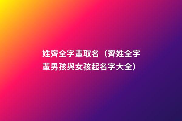 姓齊全字輩取名（齊姓全字輩男孩與女孩起名字大全）