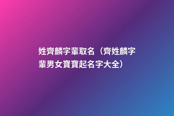 姓齊麟字輩取名（齊姓麟字輩男女寶寶起名字大全）