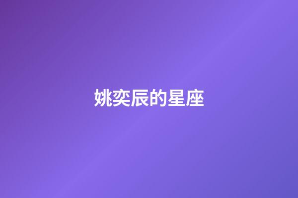 姚奕辰的星座（姚昱辰是什么座）