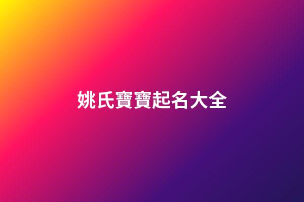姚氏寶寶起名大全(姚氏寶寶起名大全及寓意)-第1張-寶寶起名-玄機派