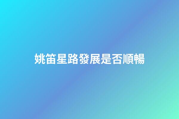 姚笛星路發展是否順暢