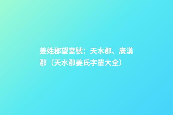 姜姓郡望堂號：天水郡、廣漢郡（天水郡姜氏字輩大全）