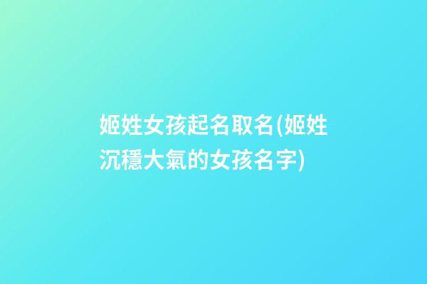 姬姓女孩起名取名(姬姓沉穩大氣的女孩名字)