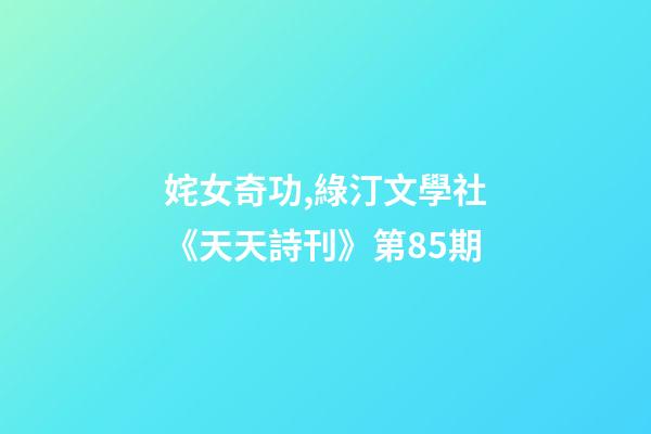 姹女奇功,綠汀文學社《天天詩刊》第85期-第1張-觀點-玄機派
