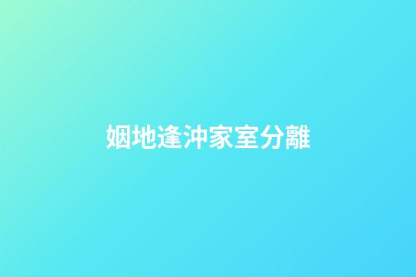 姻地逢沖家室分離