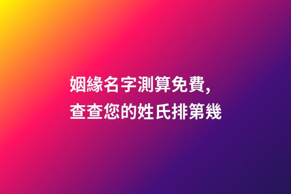 姻緣名字測算免費,查查您的姓氏排第幾-第1張-觀點-玄機派
