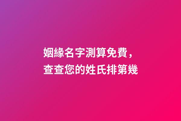 姻緣名字測算免費，查查您的姓氏排第幾-第1張-觀點-玄機派