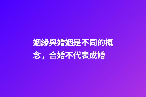 姻緣與婚姻是不同的概念，合婚不代表成婚