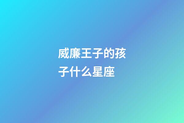 威廉王子的孩子什么星座-第1張-星座運(yùn)勢-玄機(jī)派