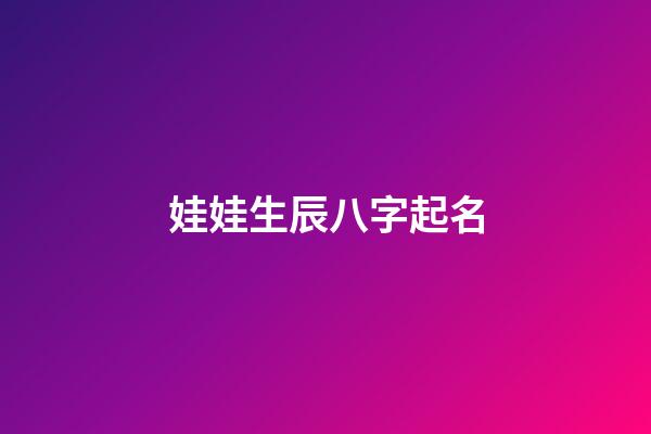 娃娃生辰八字起名(生辰八字孩子起名)-第1張-寶寶起名-玄機派