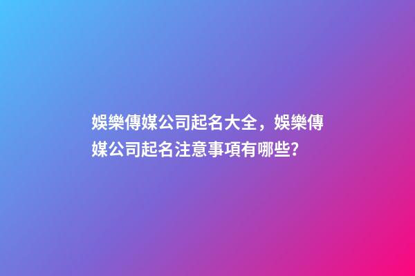 娛樂傳媒公司起名大全，娛樂傳媒公司起名注意事項有哪些？-第1張-公司起名-玄機派