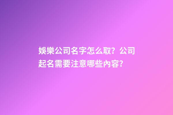 娛樂公司名字怎么取？公司起名需要注意哪些內容？-第1張-公司起名-玄機派