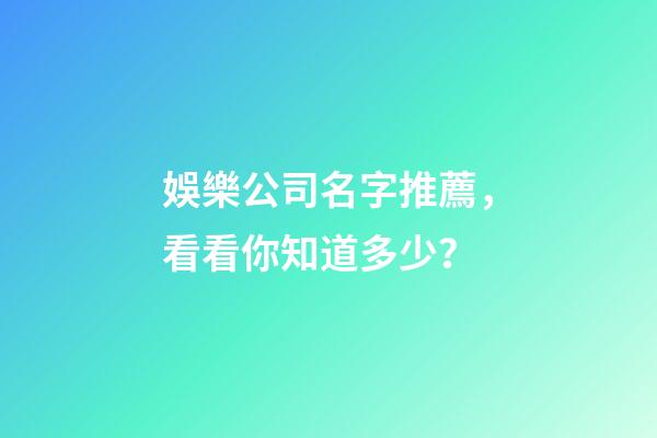 娛樂公司名字推薦，看看你知道多少？-第1張-公司起名-玄機派