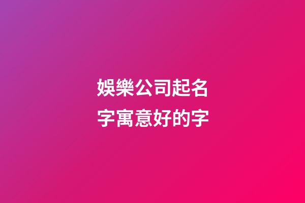 娛樂公司起名字寓意好的字-第1張-公司起名-玄機派