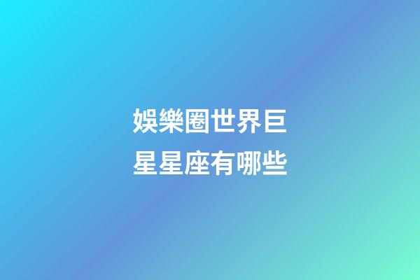 娛樂圈世界巨星星座有哪些-第1張-星座運勢-玄機(jī)派
