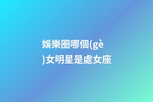 娛樂圈哪個(gè)女明星是處女座