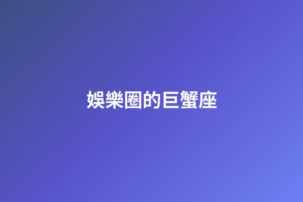 娛樂圈的巨蟹座