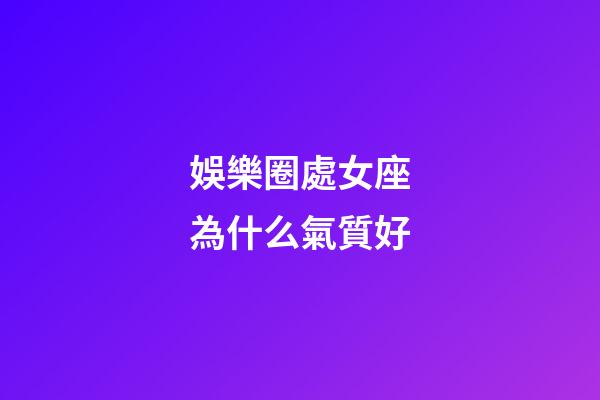 娛樂圈處女座為什么氣質好-第1張-星座運勢-玄機派