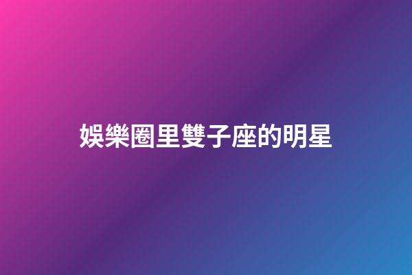娛樂圈里雙子座的明星-第1張-星座運勢-玄機派