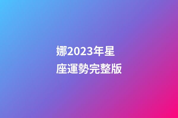 娜2023年星座運勢完整版-第1張-星座運勢-玄機派