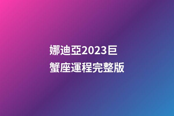 娜迪亞2023巨蟹座運程完整版-第1張-星座運勢-玄機派