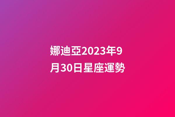 娜迪亞2023年9月30日星座運勢-第1張-星座運勢-玄機派