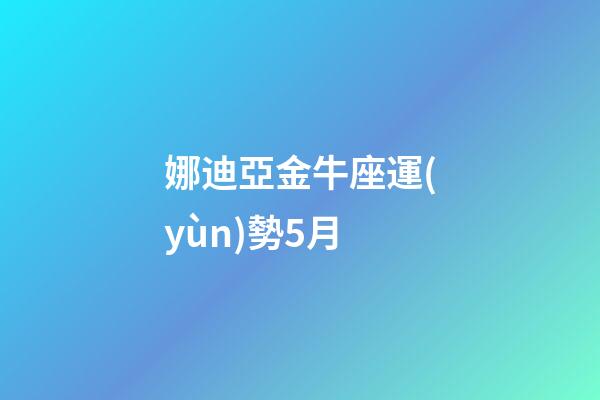 娜迪亞金牛座運(yùn)勢5月-第1張-星座運(yùn)勢-玄機(jī)派