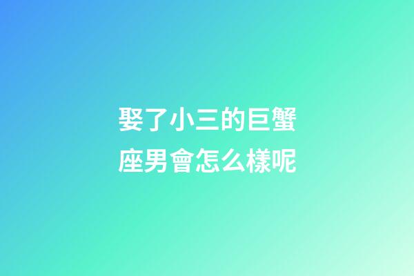 娶了小三的巨蟹座男會怎么樣呢-第1張-星座運勢-玄機派
